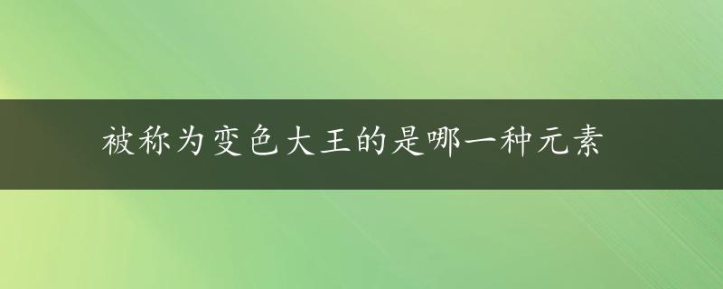 被称为变色大王的是哪一种元素