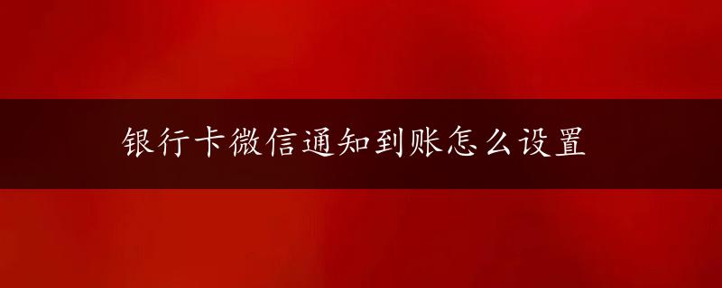 银行卡微信通知到账怎么设置