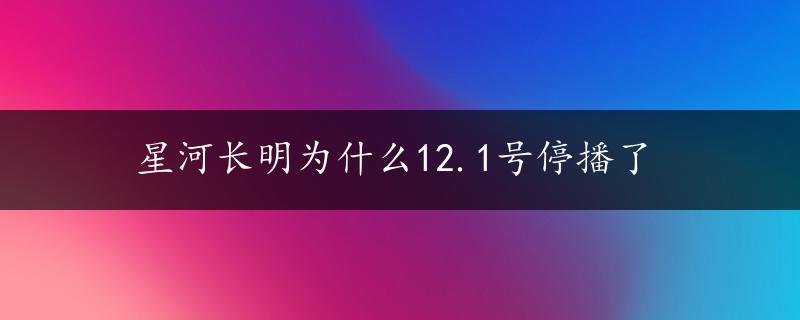 星河长明为什么12.1号停播了