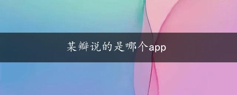 某瓣说的是哪个app