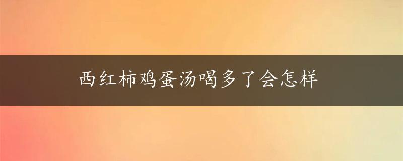 西红柿鸡蛋汤喝多了会怎样