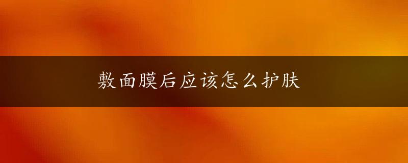 敷面膜后应该怎么护肤