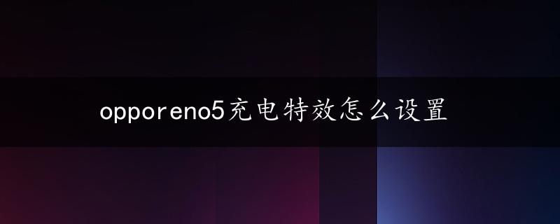 opporeno5充电特效怎么设置