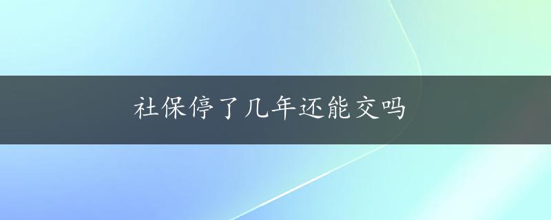 社保停了几年还能交吗