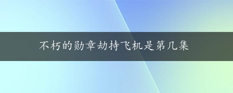 不朽的勋章劫持飞机是第几集