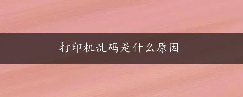 打印机乱码是什么原因