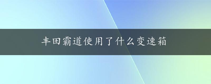 丰田霸道使用了什么变速箱