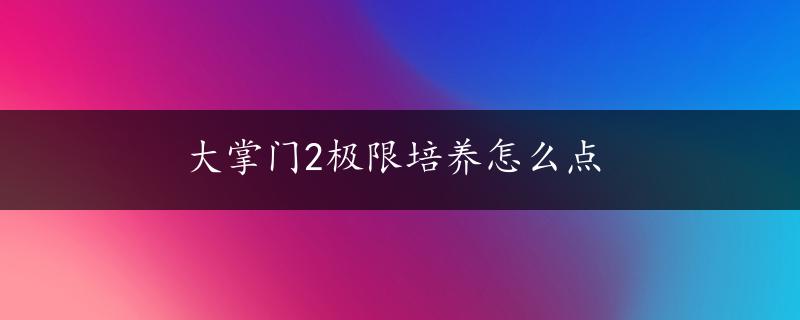 大掌门2极限培养怎么点