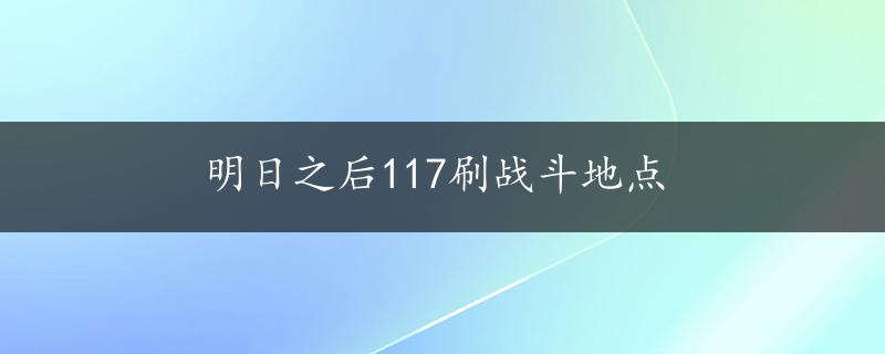 明日之后117刷战斗地点