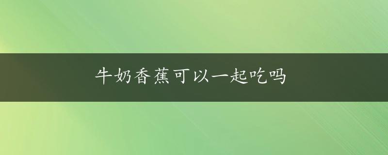 牛奶香蕉可以一起吃吗