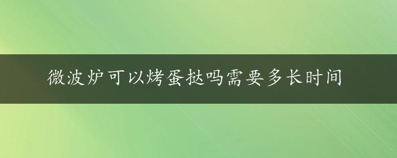 微波炉可以烤蛋挞吗需要多长时间