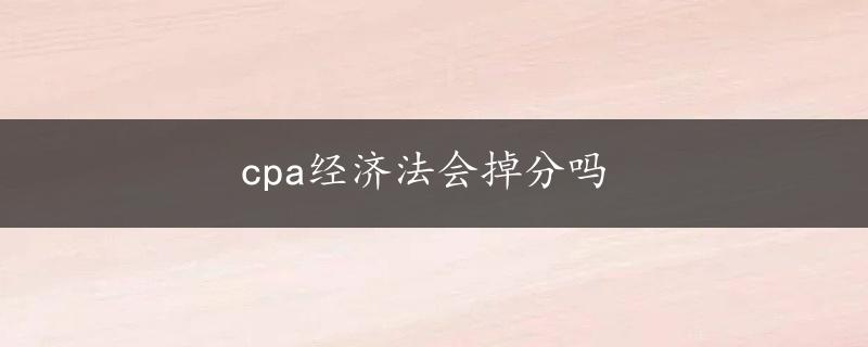 cpa经济法会掉分吗