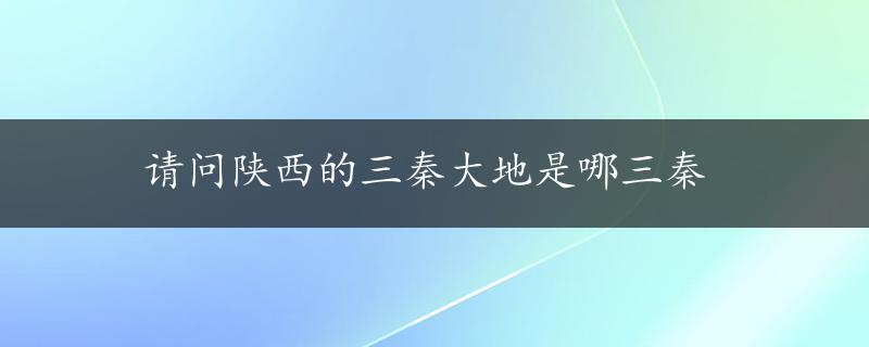 请问陕西的三秦大地是哪三秦