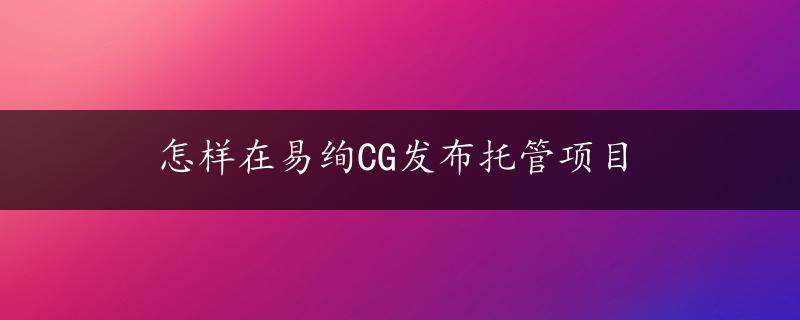 怎样在易绚CG发布托管项目