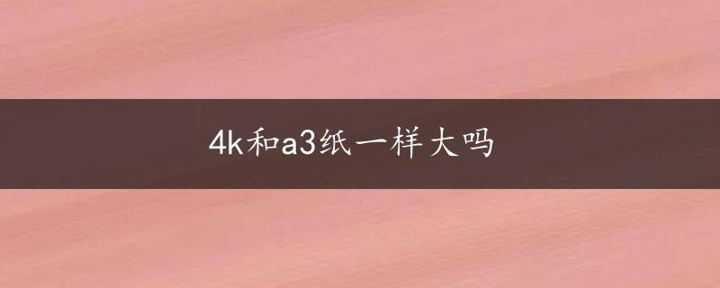 4k和a3纸一样大吗