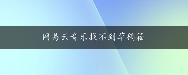 网易云音乐找不到草稿箱