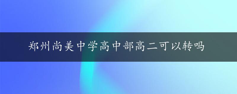 郑州尚美中学高中部高二可以转吗