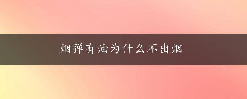 烟弹有油为什么不出烟