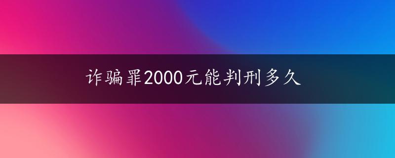 诈骗罪2000元能判刑多久