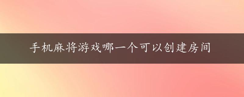 手机麻将游戏哪一个可以创建房间