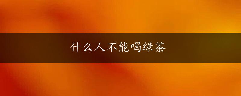 什么人不能喝绿茶