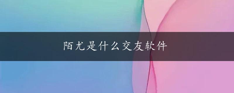 陌尤是什么交友软件