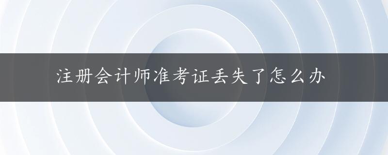 注册会计师准考证丢失了怎么办