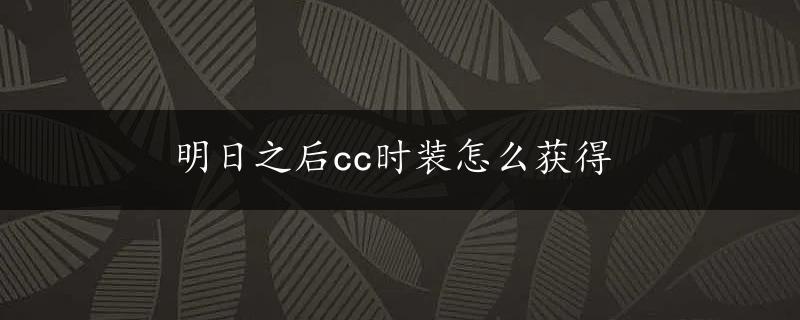 明日之后cc时装怎么获得