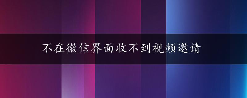 不在微信界面收不到视频邀请