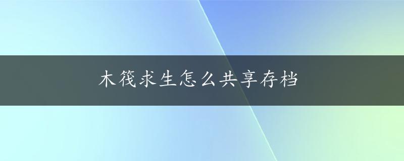 木筏求生怎么共享存档