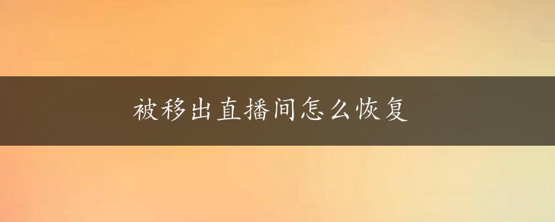 被移出直播间怎么恢复