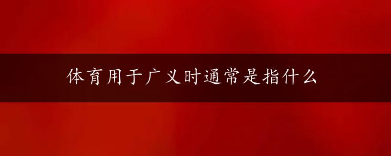 体育用于广义时通常是指什么