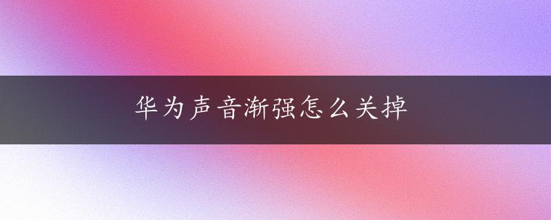 华为声音渐强怎么关掉