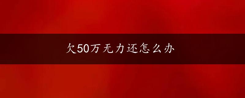 欠50万无力还怎么办