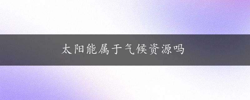 太阳能属于气候资源吗