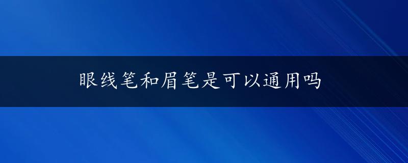 眼线笔和眉笔是可以通用吗