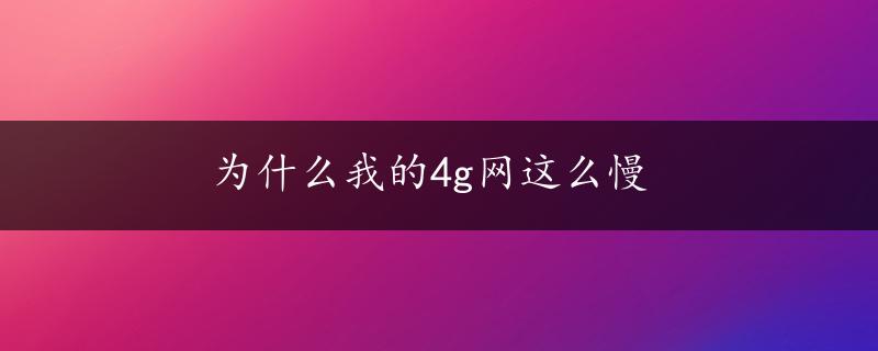 为什么我的4g网这么慢