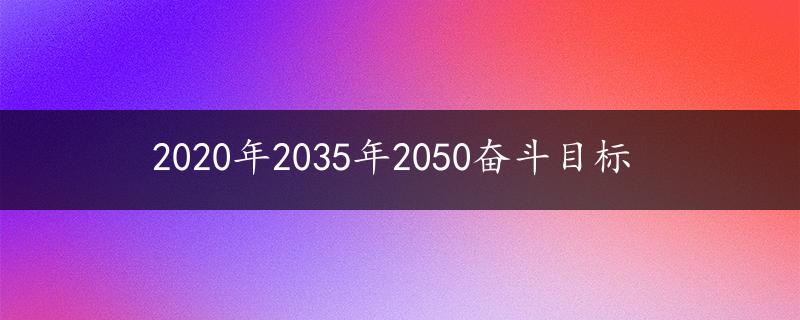 2020年2035年2050奋斗目标