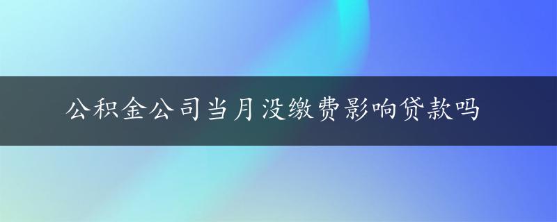 公积金公司当月没缴费影响贷款吗