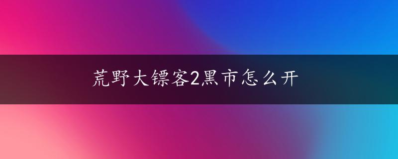 荒野大镖客2黑市怎么开