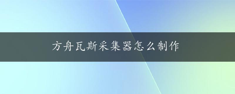 方舟瓦斯采集器怎么制作