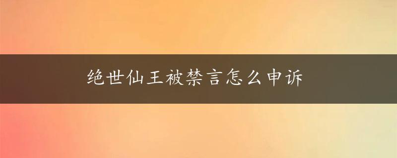 绝世仙王被禁言怎么申诉