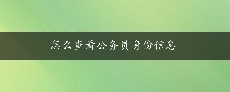 怎么查看公务员身份信息