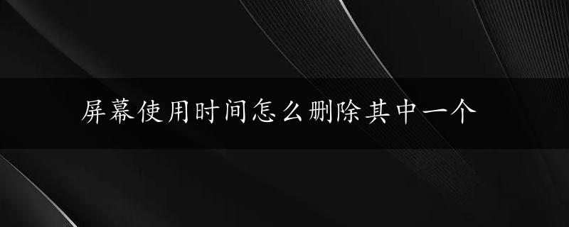 屏幕使用时间怎么删除其中一个