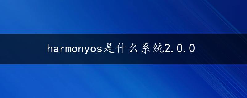 harmonyos是什么系统2.0.0