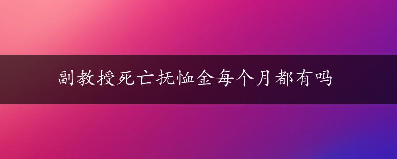 副教授死亡抚恤金每个月都有吗