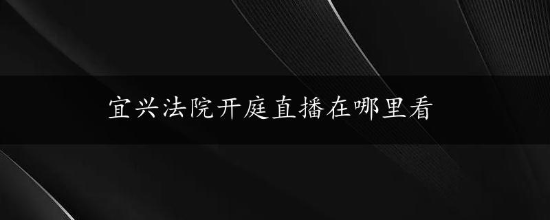 宜兴法院开庭直播在哪里看