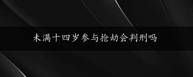 未满十四岁参与抢劫会判刑吗