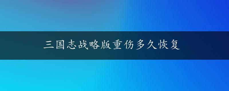 三国志战略版重伤多久恢复