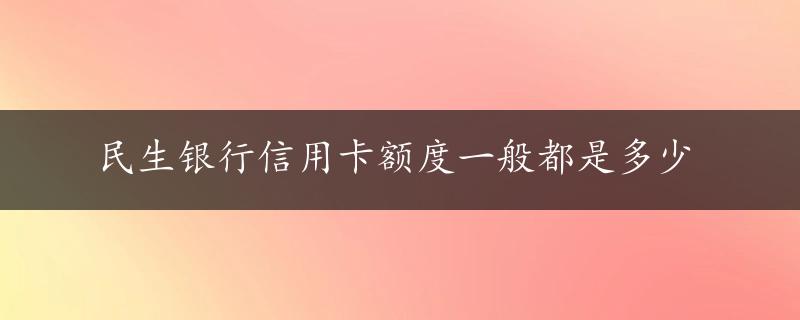 民生银行信用卡额度一般都是多少